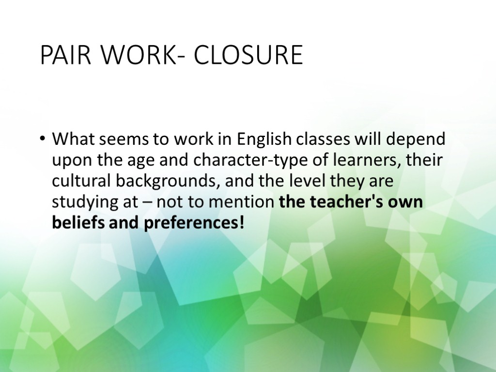 PAIR WORK- CLOSURE What seems to work in English classes will depend upon the